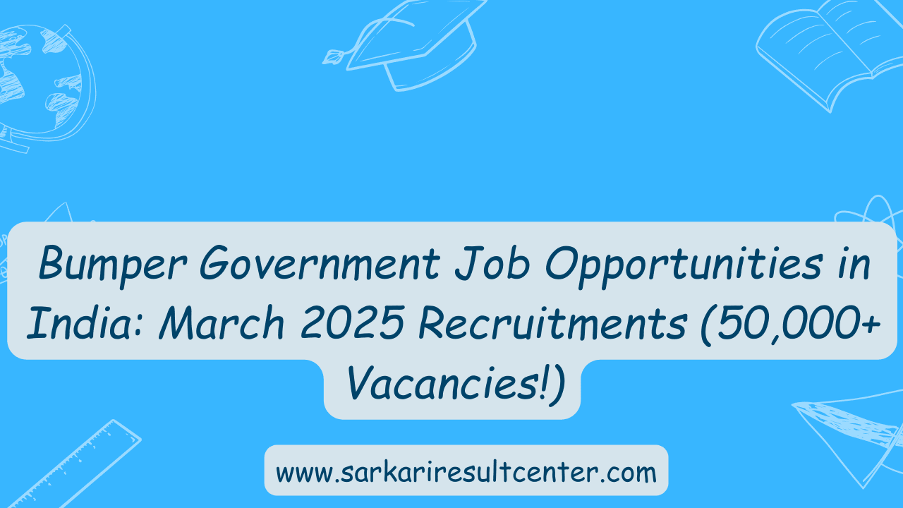 Bumper Government Job Opportunities in India: March 2025 Recruitments (50,000+ Vacancies!)