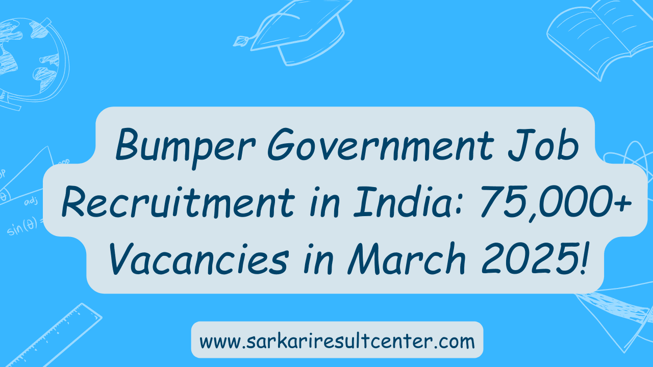 Bumper Government Job Recruitment in India: 75,000+ Vacancies in March 2025!