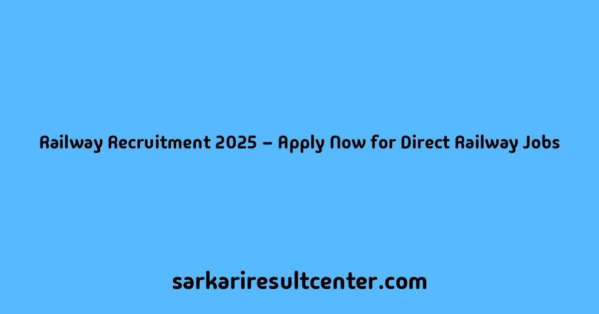 Railway Recruitment 2025 – Apply Now for Direct Railway Jobs