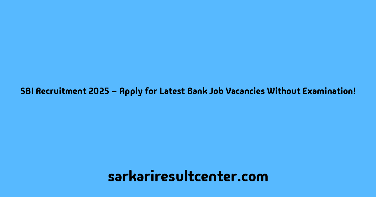 SBI Recruitment 2025 – Apply for Latest Bank Job Vacancies Without Examination!