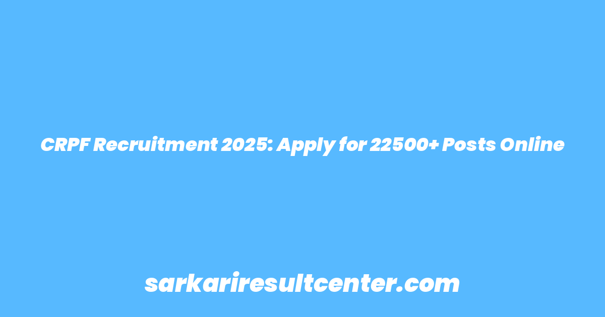 CRPF Recruitment 2025: Apply for 22500+ Posts Online