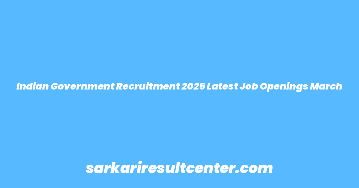 Indian Government Recruitment 2025 Latest Job Openings March