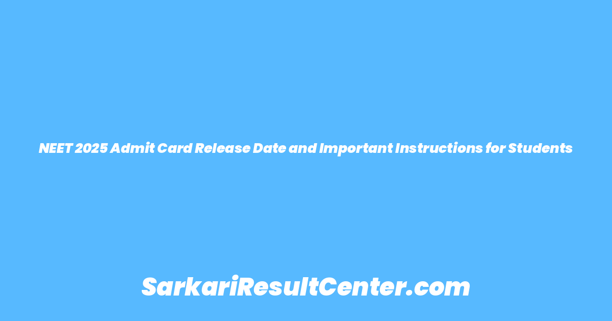NEET 2025 Admit Card Release Date and Important Instructions for Students
