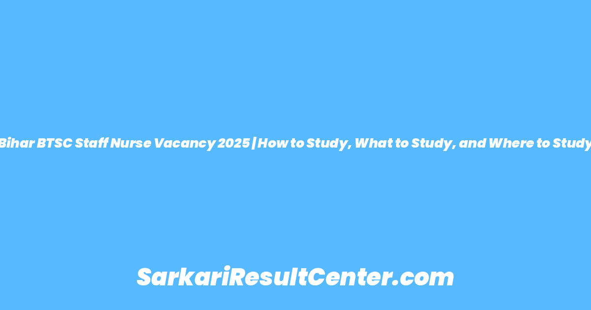 Bihar BTSC Staff Nurse Vacancy 2025 | How to Study, What to Study, and Where to Study