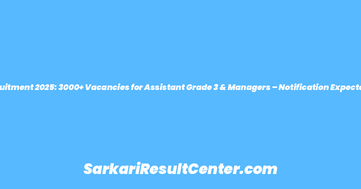 FCI Recruitment 2025: 3000+ Vacancies for Assistant Grade 3 & Managers – Notification Expected Soon!