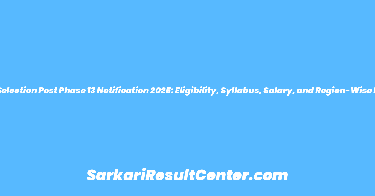 SSC Selection Post Phase 13 Notification 2025: Eligibility, Syllabus, Salary, and Region-Wise Posts