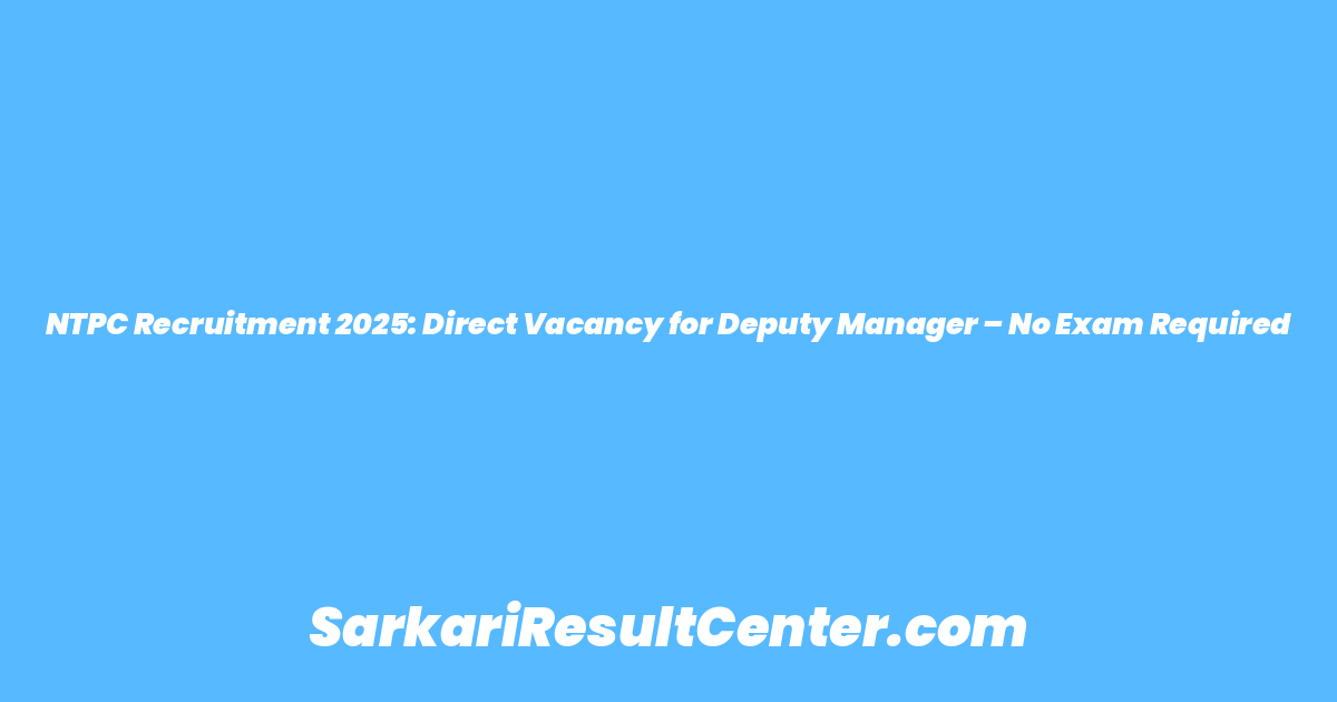 NTPC Recruitment 2025: Direct Vacancy for Deputy Manager – No Exam Required