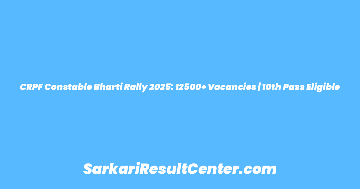 CRPF Constable Bharti Rally 2025: 12500+ Vacancies | 10th Pass Eligible