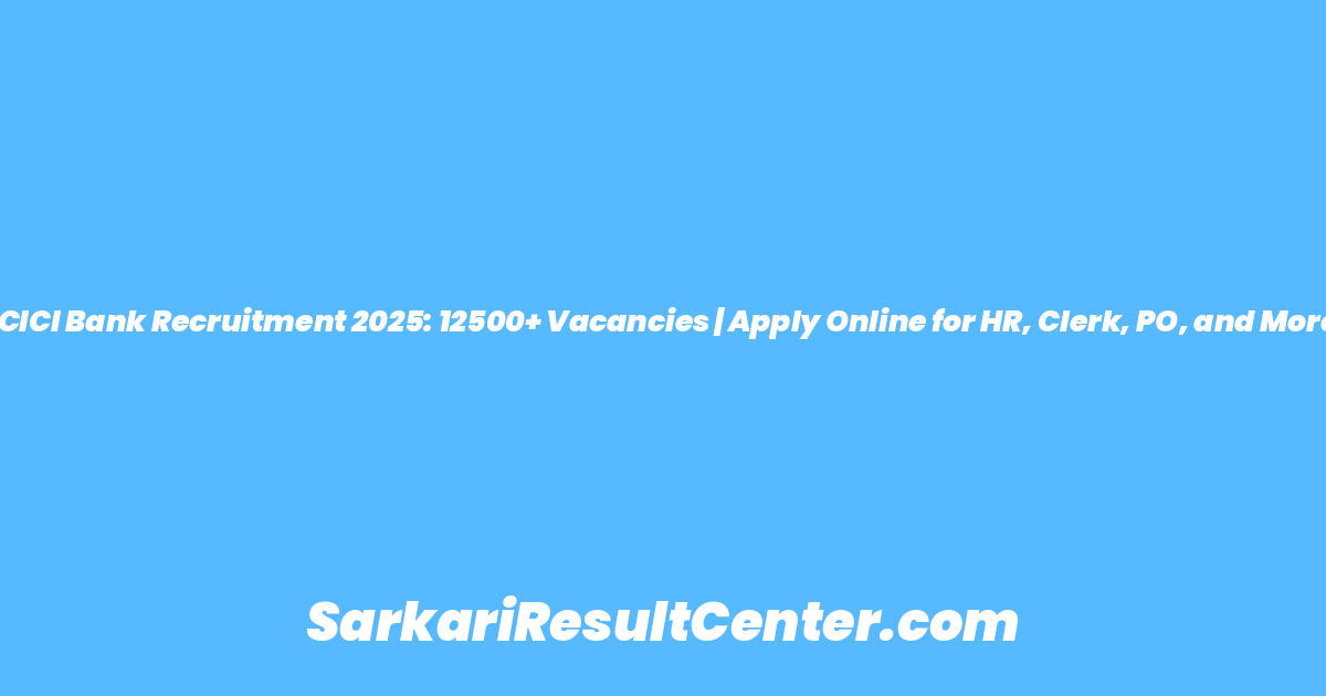 ICICI Bank Recruitment 2025: 12500+ Vacancies | Apply Online for HR, Clerk, PO, and More
