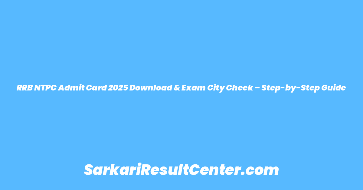 RRB NTPC Admit Card 2025 Download & Exam City Check – Step-by-Step Guide