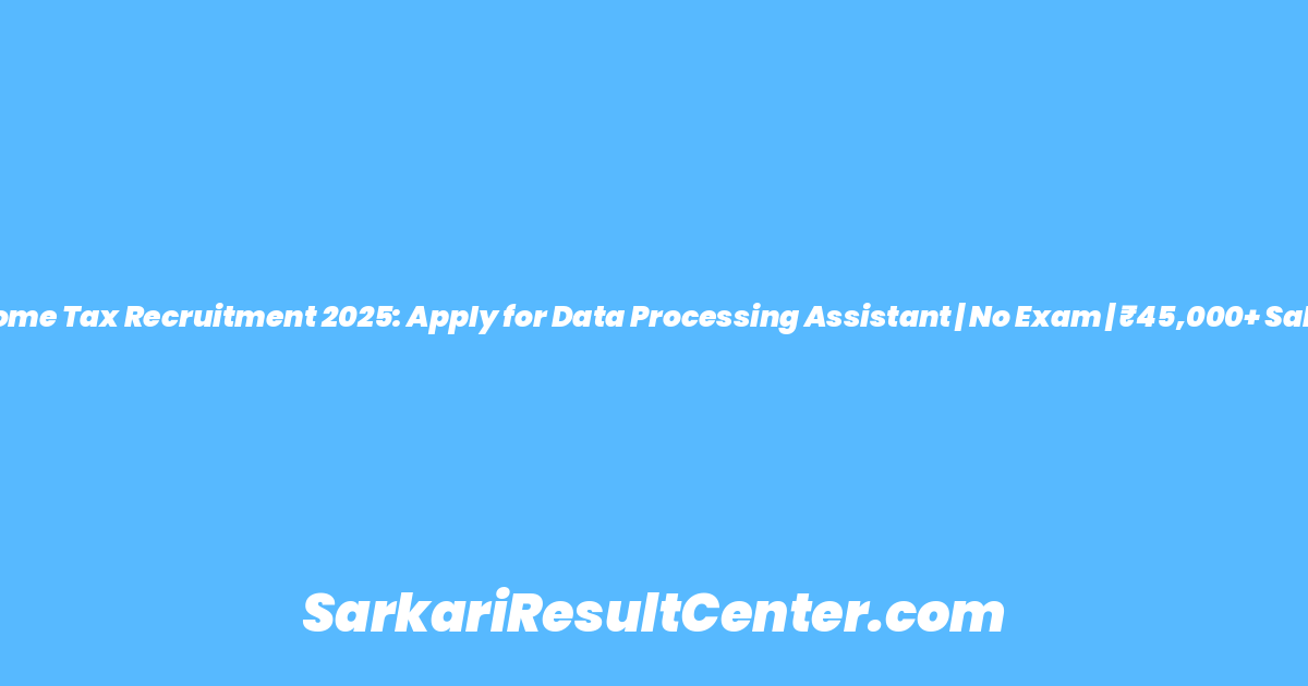 Income Tax Recruitment 2025: Apply for Data Processing Assistant | No Exam | ₹45,000+ Salary