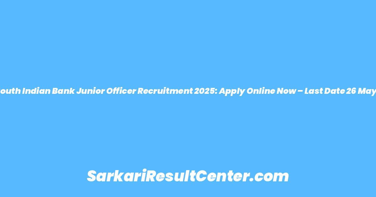 South Indian Bank Junior Officer Recruitment 2025: Apply Online Now – Last Date 26 May!