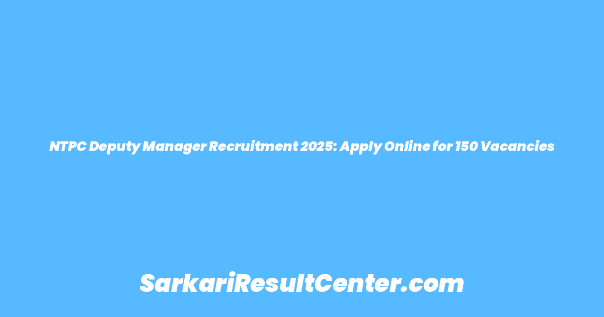 NTPC Deputy Manager Recruitment 2025: Apply Online for 150 Vacancies