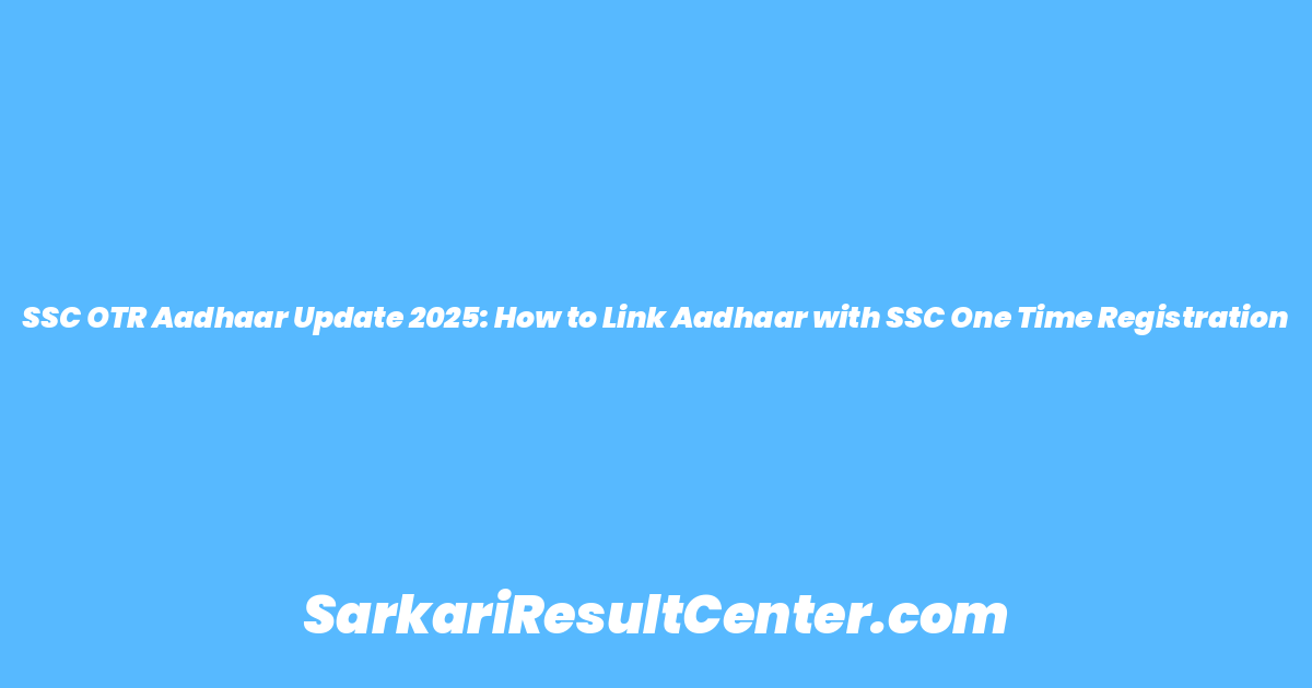 SSC OTR Aadhaar Update 2025: How to Link Aadhaar with SSC One Time Registration