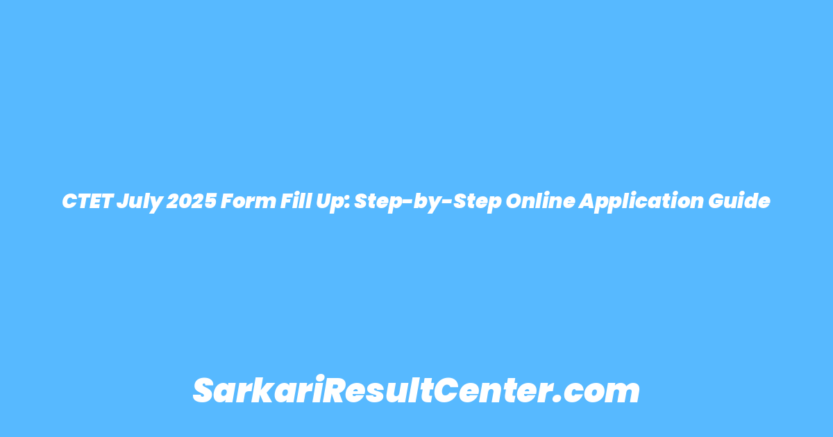 CTET July 2025 Form Fill Up: Step-by-Step Online Application Guide